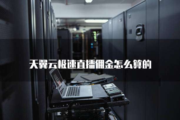 天翼云极速直播佣金怎么算的