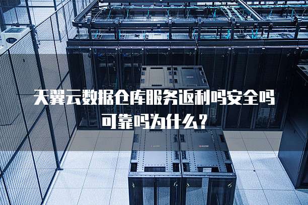 天翼云数据仓库服务返利吗安全吗可靠吗为什么?