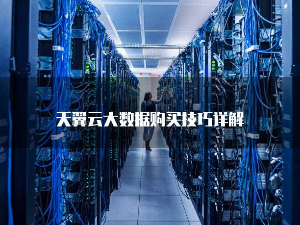 天翼云大数据购买技巧详解