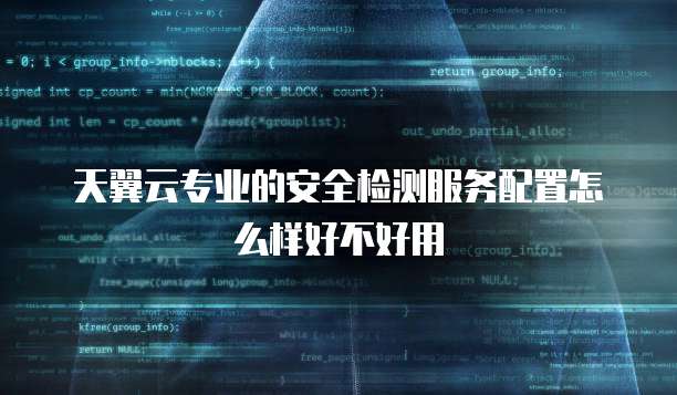 天翼云专业的安全检测服务配置怎么样好不好用