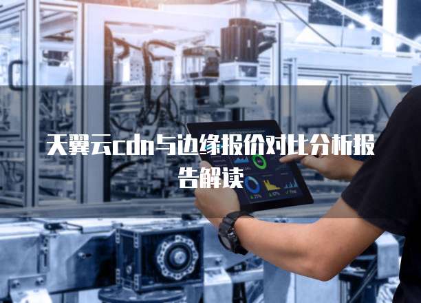 天翼云cdn与边缘报价对比分析报告解读