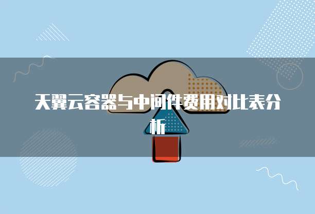 天翼云容器与中间件费用对比表分析