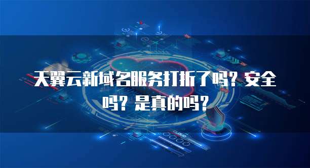 天翼云新域名服务打折了吗?安全吗?是真的吗?