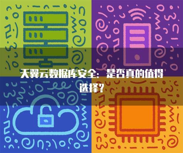 天翼云数据库安全:是否真的值得选择?