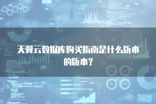 天翼云数据库购买指南是什么版本的版本？