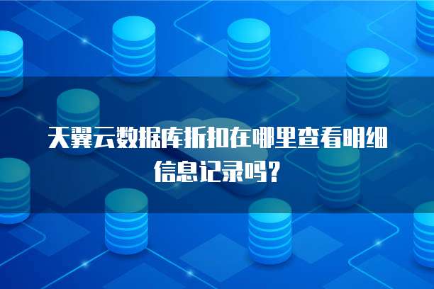 天翼云数据库折扣在哪里查看明细信息记录吗?
