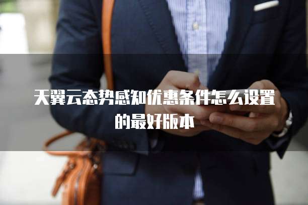 天翼云态势感知优惠条件怎么设置的最好版本