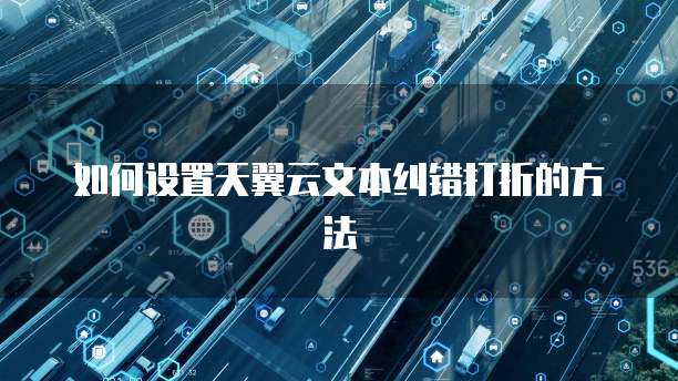 如何设置天翼云文本纠错打折的方法