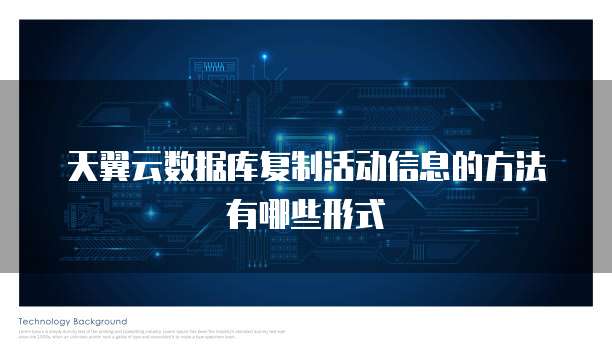 天翼云数据库复制活动信息的方法有哪些形式