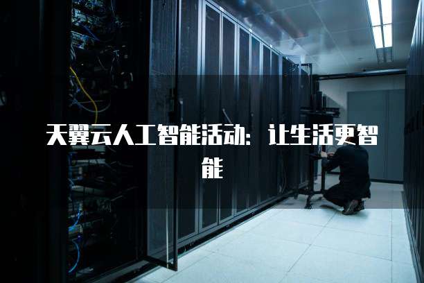 天翼云人工智能活动:让生活更智能