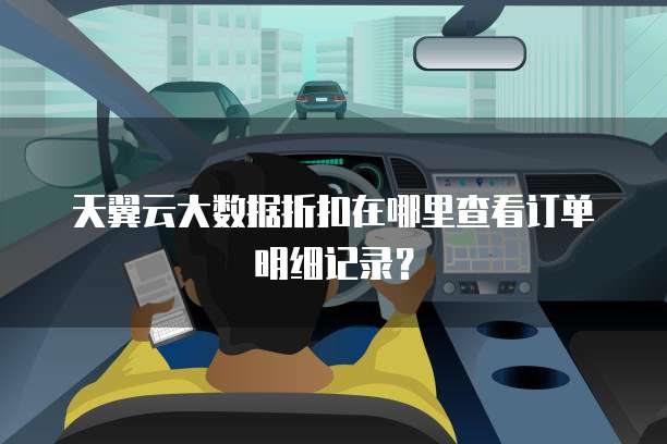 天翼云大数据折扣在哪里查看订单明细记录?