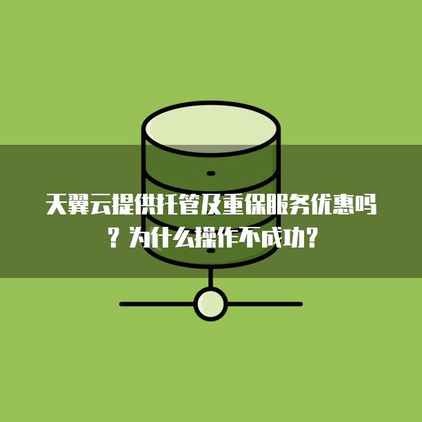 天翼云提供托管及重保服务优惠吗?为什么操作不成功?