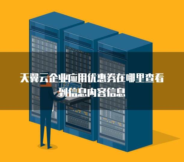 天翼云企业应用优惠券在哪里查看到信息内容信息