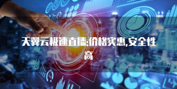 天翼云极速直播:价格实惠,安全性高