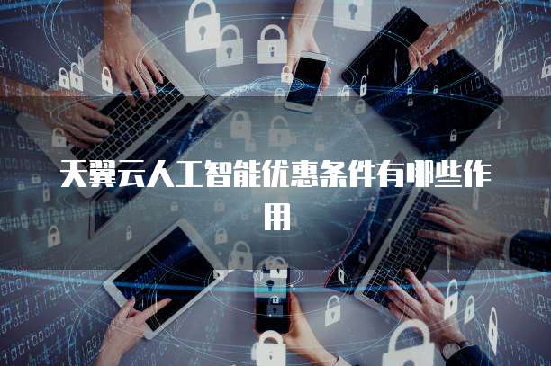 天翼云人工智能优惠条件有哪些作用