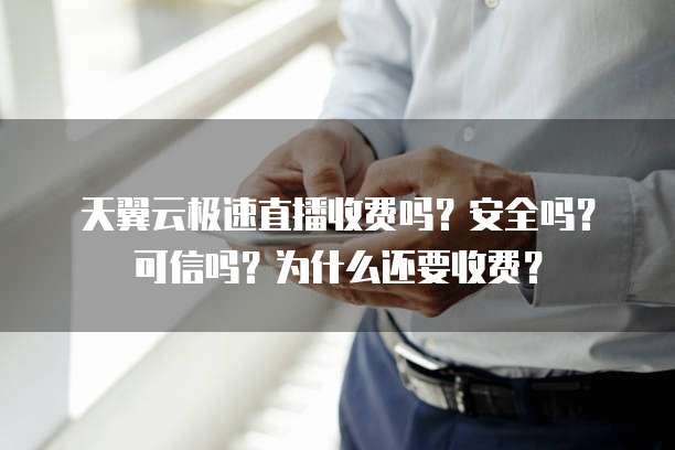 天翼云极速直播收费吗?安全吗?可信吗?为什么还要收费?