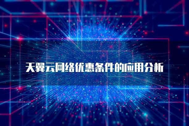 天翼云网络优惠条件的应用分析