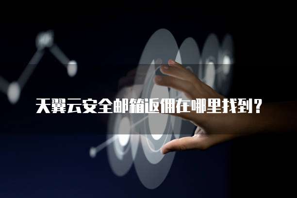 天翼云安全邮箱返佣在哪里找到？