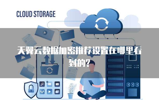 天翼云数据加密推荐设置在哪里看到的?