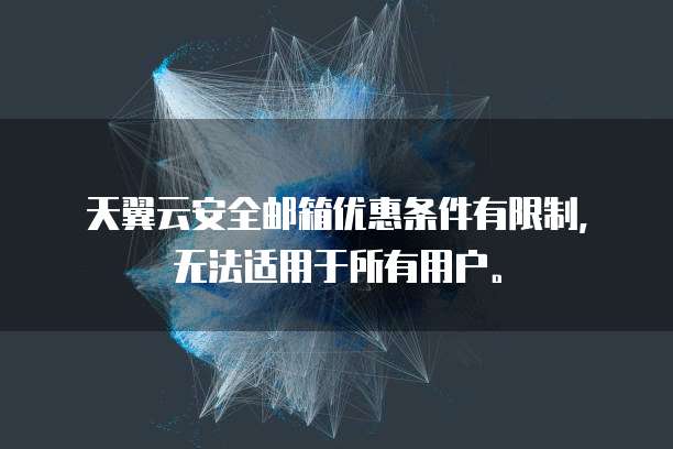 天翼云安全邮箱优惠条件有限制,无法适用于所有用户。