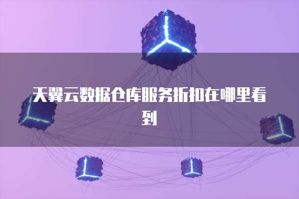 天翼云数据仓库服务折扣在哪里看到