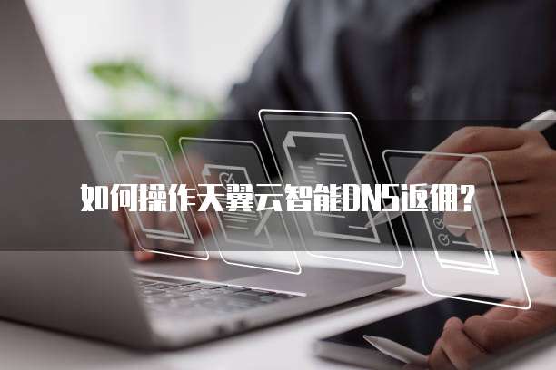如何操作天翼云智能DNS返佣?