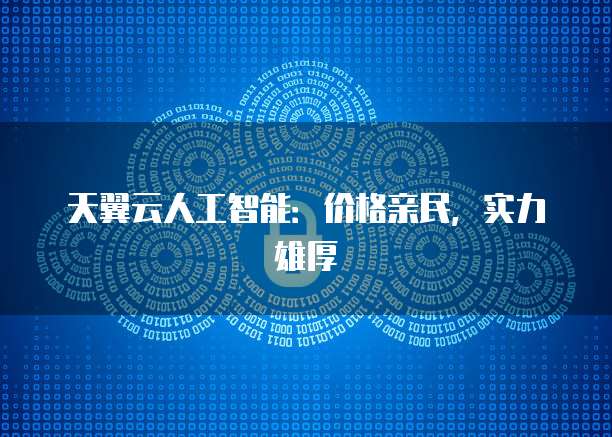 天翼云人工智能:价格亲民,实力雄厚