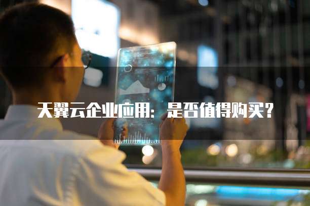 天翼云企业应用:是否值得购买?