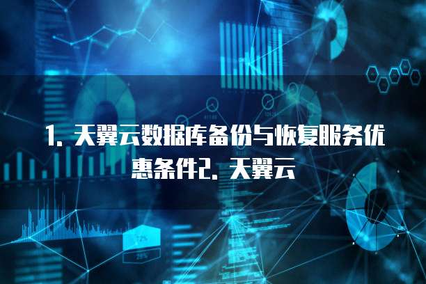 1. 天翼云数据库备份与恢复服务优惠条件2. 天翼云