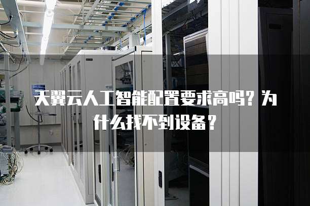 天翼云人工智能配置要求高吗?为什么找不到设备?