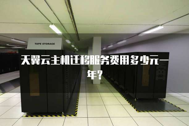 天翼云主机迁移服务费用多少元一年?
