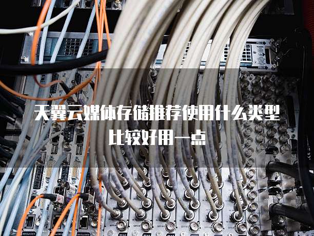 天翼云媒体存储推荐使用什么类型比较好用一点