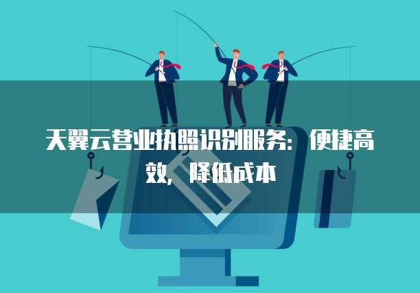 天翼云营业执照识别服务:便捷高效,降低成本
