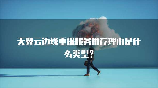 天翼云边缘重保服务推荐理由是什么类型？