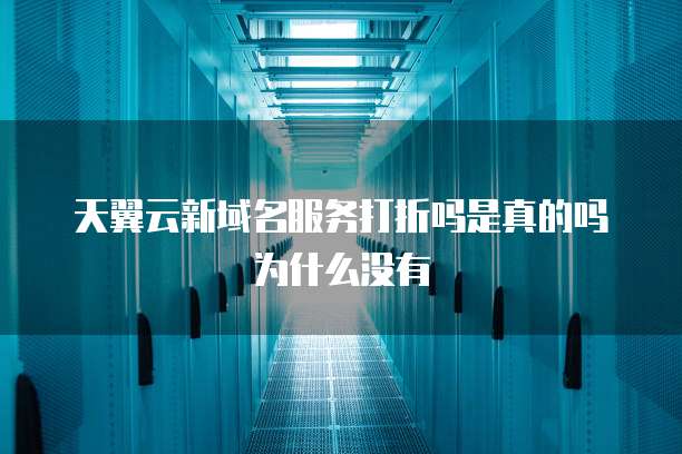 天翼云新域名服务打折吗是真的吗为什么没有