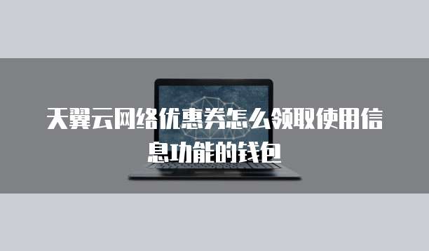 天翼云网络优惠券怎么领取使用信息功能的钱包