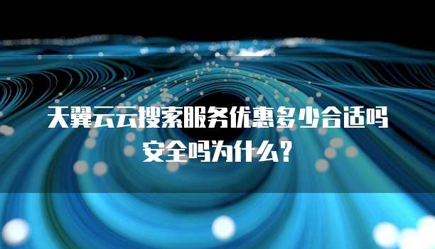 天翼云云搜索服务优惠多少合适吗安全吗为什么？