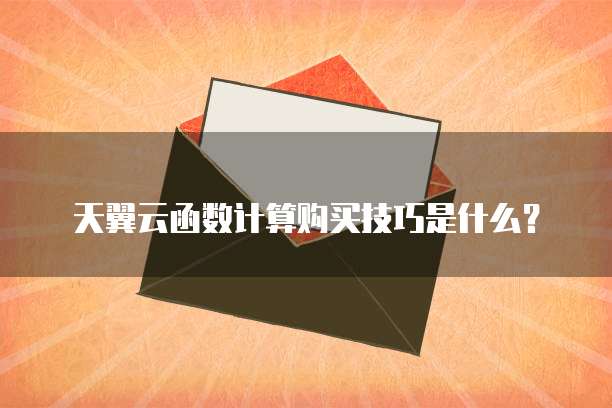 天翼云函数计算购买技巧是什么？