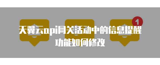 天翼云api网关活动中的信息提醒功能如何修改