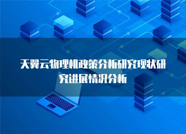 天翼云物理机政策分析研究现状研究进展情况分析
