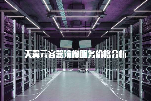 天翼云容器镜像服务价格分析