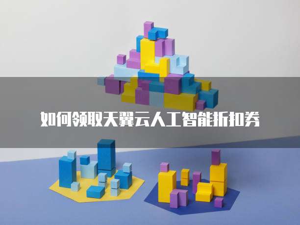 如何领取天翼云人工智能折扣券
