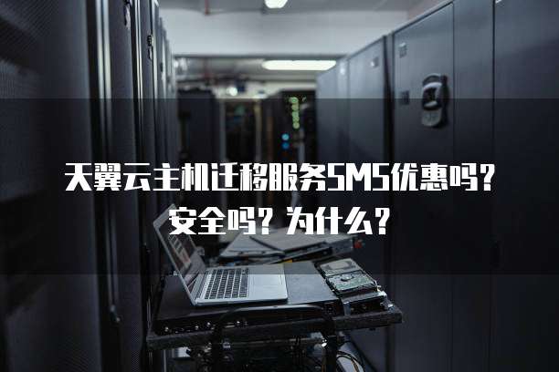 天翼云主机迁移服务SMS优惠吗?安全吗?为什么?