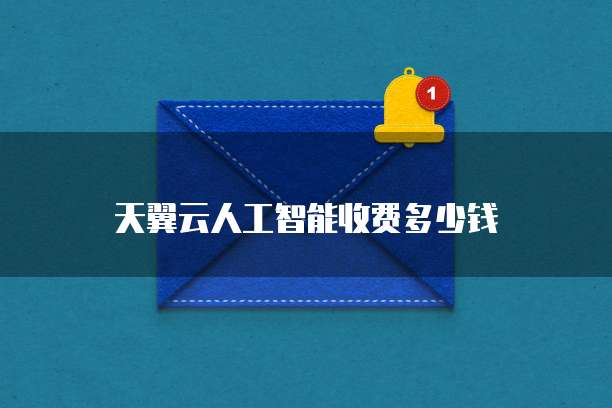天翼云人工智能收费多少钱