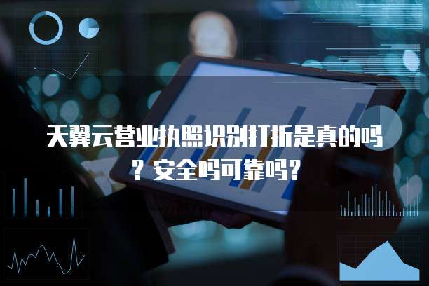 天翼云营业执照识别打折是真的吗？安全吗可靠吗？
