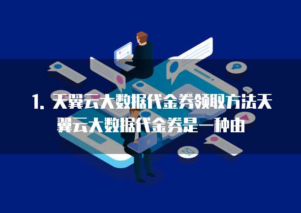 天翼云大数据代金券怎么领取使用的明细信息