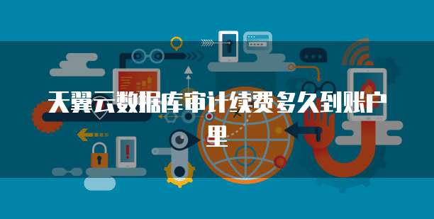 天翼云数据库审计续费多久到账户里