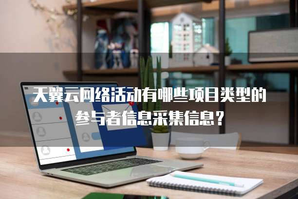 天翼云网络活动有哪些项目类型的参与者信息采集信息?