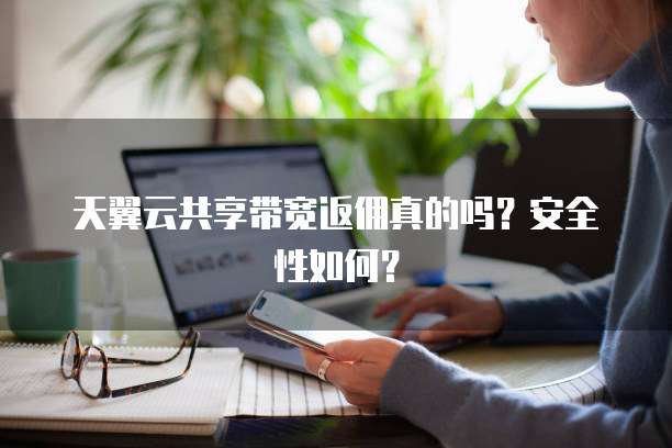 天翼云共享带宽返佣真的吗？安全性如何？