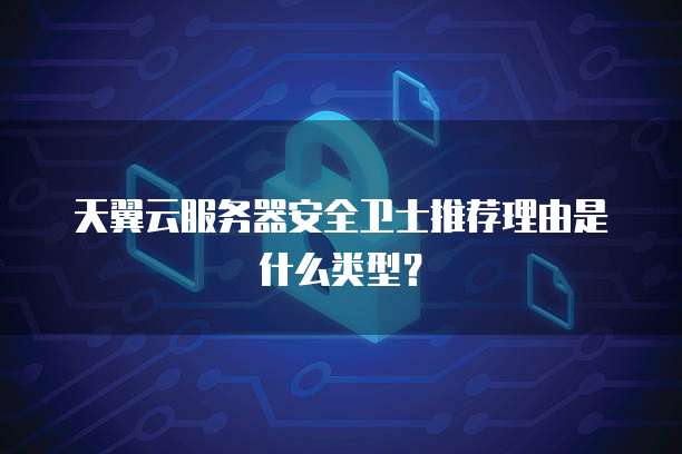 天翼云服务器安全卫士推荐理由是什么类型？